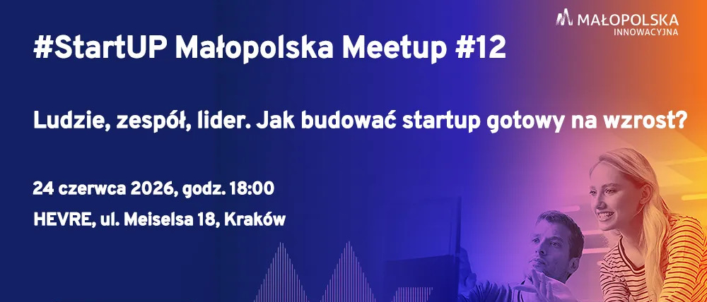 StartUP Małopolska Meetup #12. Ludzie, zespół, lider. Jak budować startup gotowy na wzrost ?